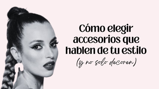 Cómo elegir accesorios que hablen de tu estilo (y no solo decoren)